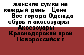 женские сумки на каждый день › Цена ­ 200 - Все города Одежда, обувь и аксессуары » Аксессуары   . Краснодарский край,Новороссийск г.